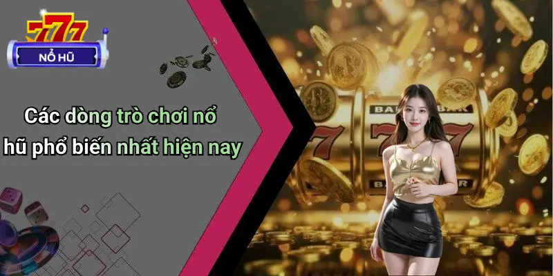 Các dòng trò chơi nổ hũ phổ biến nhất hiện nay