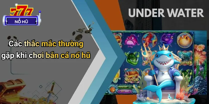 Các thắc mắc thường gặp khi chơi bắn cá nổ hũ