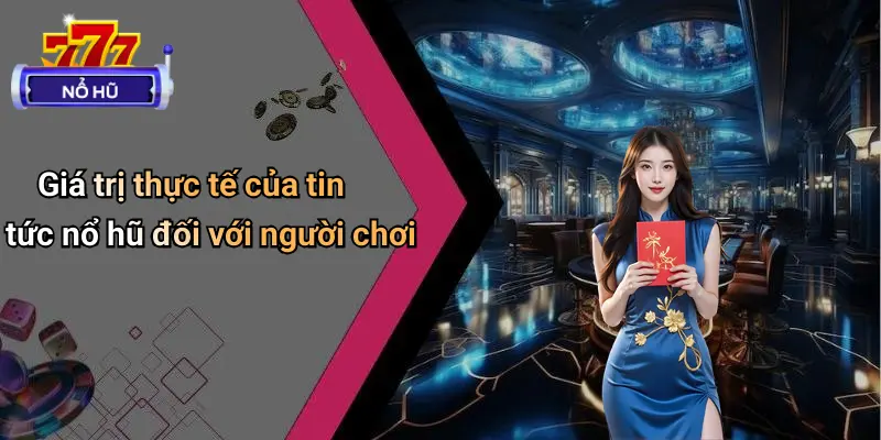 Giá trị thực tế của tin tức nổ hũ đối với người chơi