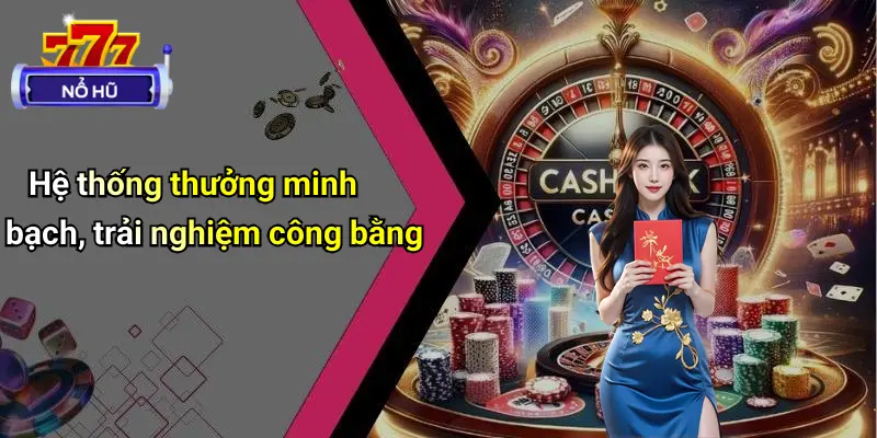 Hệ thống thưởng minh bạch, trải nghiệm công bằng