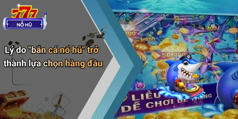 Lý do "bắn cá nổ hũ" trở thành lựa chọn hàng đầu