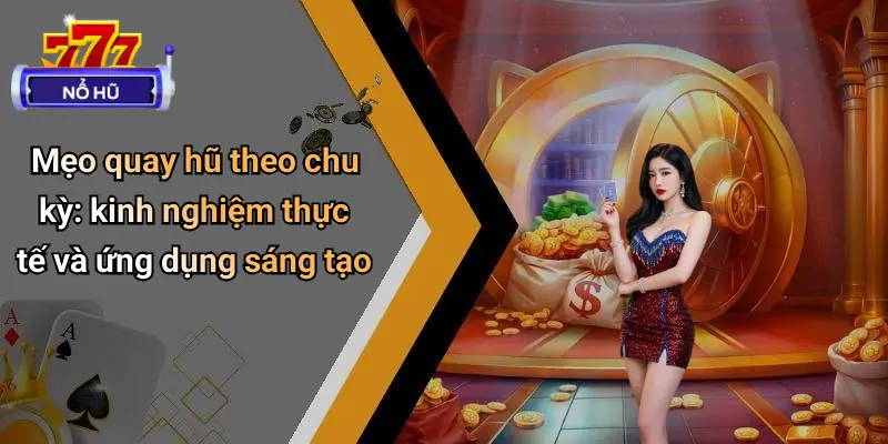 Mẹo Quay Hũ Theo Chu Kỳ: Tăng Tỷ Lệ Thắng Casino 2 Mẹo quay hũ theo chu kỳ: kinh nghiệm thực tế và ứng dụng sáng tạo