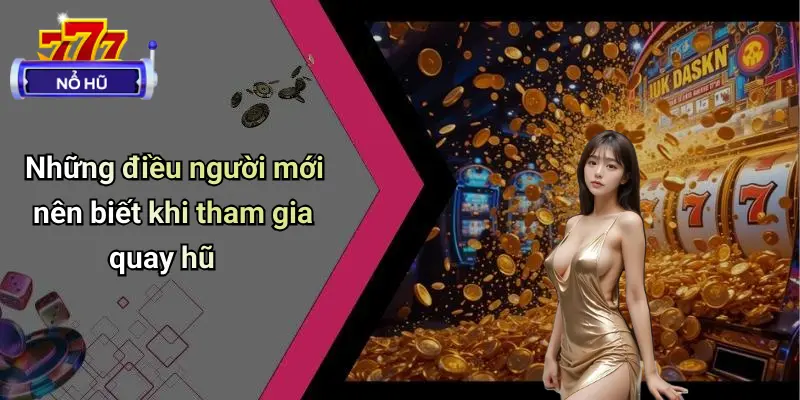 Hướng Dẫn Nhập Môn Quay Hũ: Cách Chơi Và Mẹo Nổ Hũ Dễ Trúng 2 Những điều người mới nên biết khi tham gia quay hũ