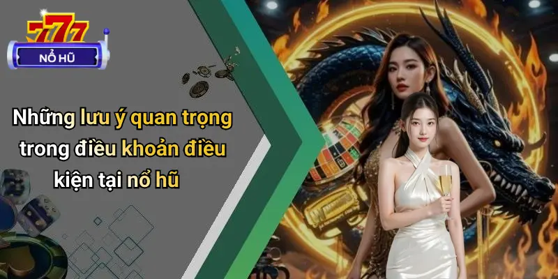 Điều Khoản Điều Kiện 3 Những lưu ý quan trọng trong điều khoản điều kiện tại nổ hũ