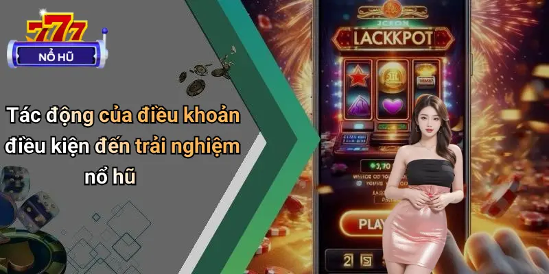 Điều Khoản Điều Kiện 4 Tác động của điều khoản điều kiện đến trải nghiệm nổ hũ