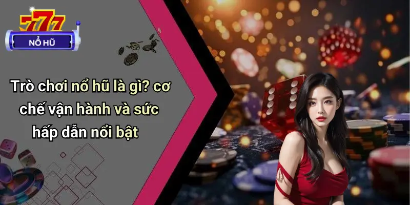 Trò chơi nổ hũ là gì? cơ chế vận hành và sức hấp dẫn nổi bật