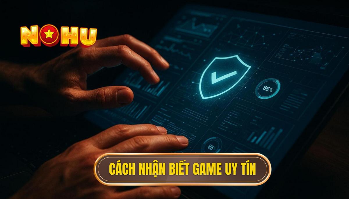 Chi tiết cách nhận biết game uy tín và xanh chín
