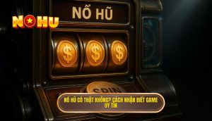 thumb - nổ hũ có thật không_ cách nhận biết game uy tín