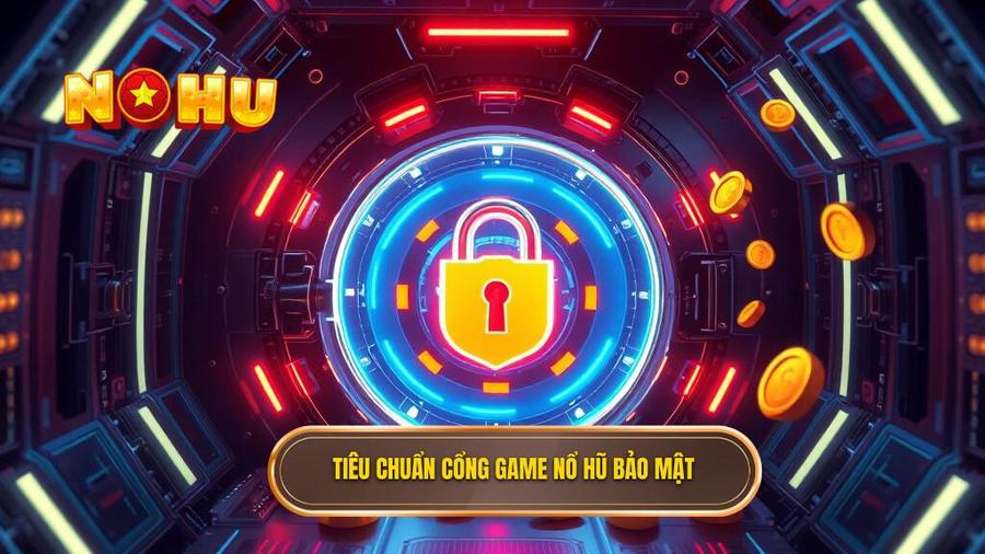 Các tiêu chuẩn đánh giá một cổng game nổ hũ bảo mật tuyệt đối