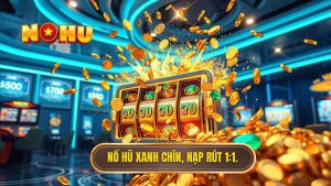 Nổ hũ xanh chín nạp rút 1:1 - Sân chơi đẳng cấp tại NỔ HŨ